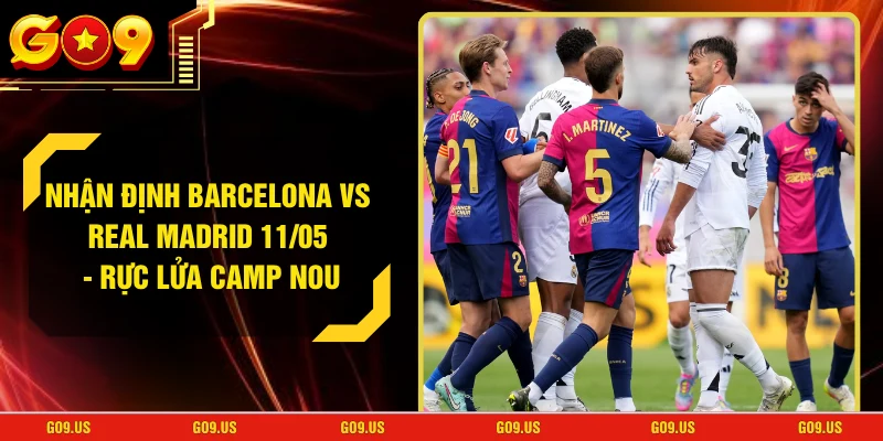 Nhận Định Barcelona Vs Real Madrid 11/05 - Rực Lửa Camp Nou