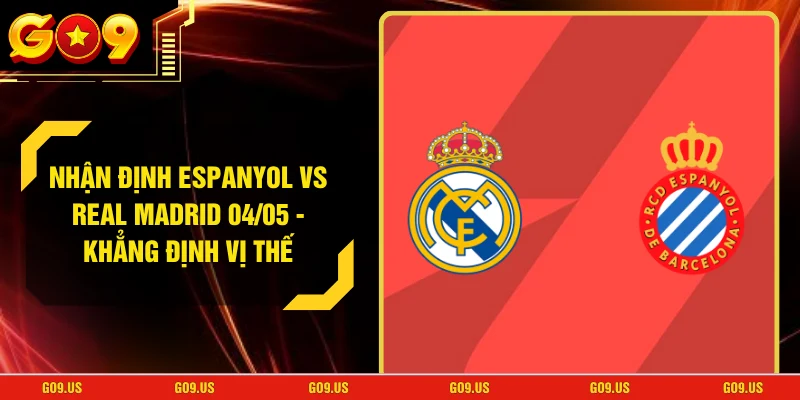 Nhận Định Espanyol Vs Real Madrid 04/05 - Khẳng Định Vị Thế