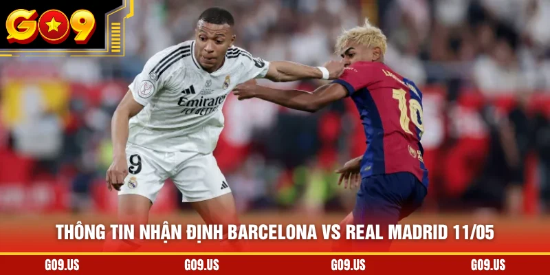 Thông tin nhận định Barcelona vs Real Madrid 11/05